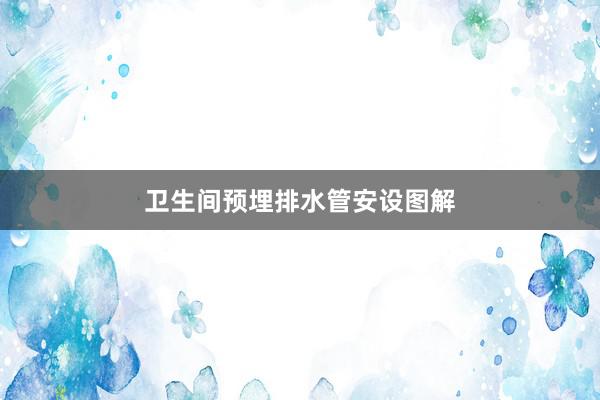 卫生间预埋排水管安设图解