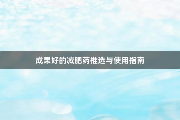 成果好的减肥药推选与使用指南