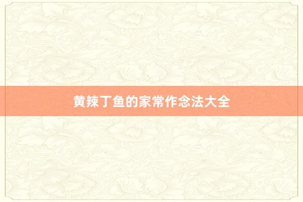 黄辣丁鱼的家常作念法大全